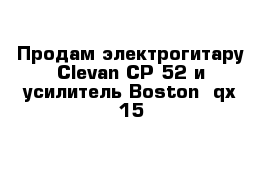 Продам электрогитару Clevan CP-52 и усилитель Boston  qx-15